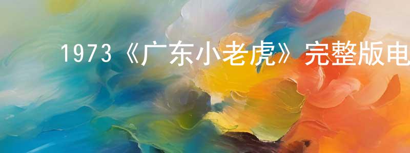 影视迷邓广平的个人博客,1973《广东小老虎》完整版电影/在线观看/百度云-美剧天堂